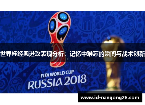 世界杯经典进攻表现分析：记忆中难忘的瞬间与战术创新
