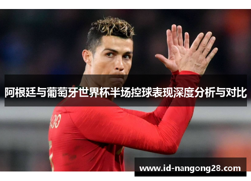 阿根廷与葡萄牙世界杯半场控球表现深度分析与对比
