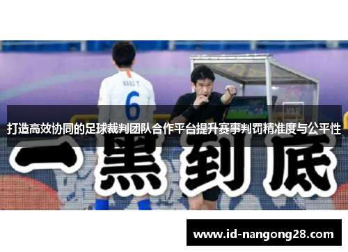 打造高效协同的足球裁判团队合作平台提升赛事判罚精准度与公平性