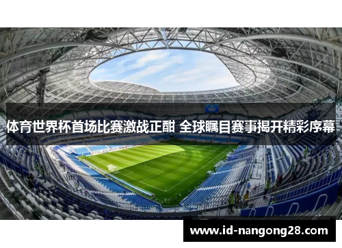 体育世界杯首场比赛激战正酣 全球瞩目赛事揭开精彩序幕