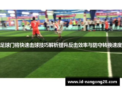足球门将快速击球技巧解析提升反击效率与防守转换速度