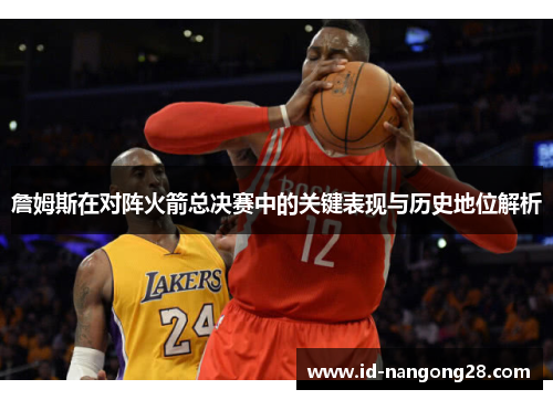 詹姆斯在对阵火箭总决赛中的关键表现与历史地位解析