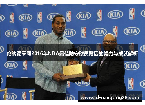 伦纳德荣膺2016年NBA最佳防守球员背后的努力与成就解析