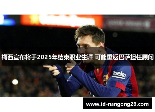梅西宣布将于2025年结束职业生涯 可能重返巴萨担任顾问