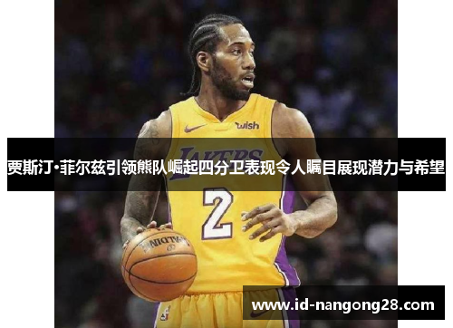 贾斯汀·菲尔兹引领熊队崛起四分卫表现令人瞩目展现潜力与希望