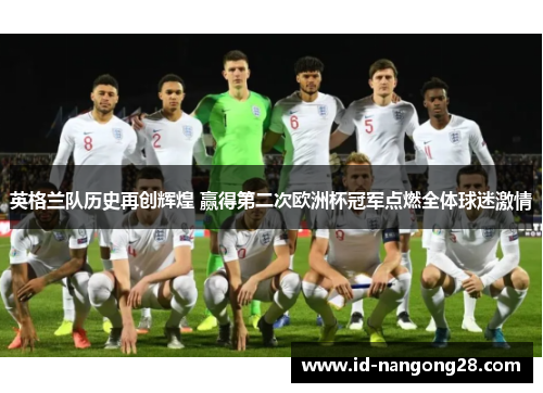 英格兰队历史再创辉煌 赢得第二次欧洲杯冠军点燃全体球迷激情