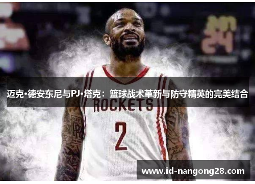 迈克·德安东尼与PJ·塔克：篮球战术革新与防守精英的完美结合