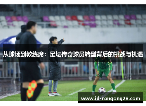 从球场到教练席：足坛传奇球员转型背后的挑战与机遇