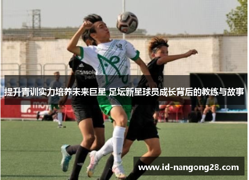 提升青训实力培养未来巨星 足坛新星球员成长背后的教练与故事