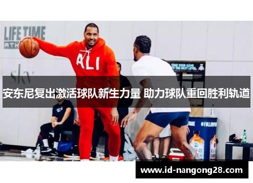 安东尼复出激活球队新生力量 助力球队重回胜利轨道