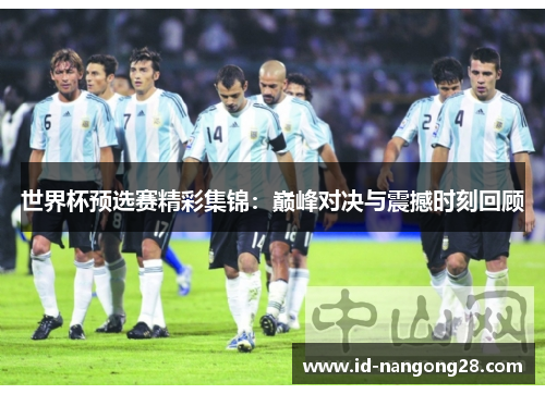 世界杯预选赛精彩集锦：巅峰对决与震撼时刻回顾