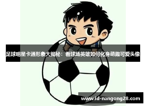 足球明星卡通形象大揭秘：看球场英雄如何化身萌趣可爱头像