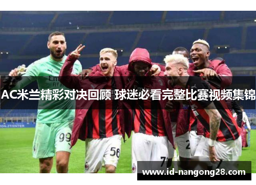 AC米兰精彩对决回顾 球迷必看完整比赛视频集锦