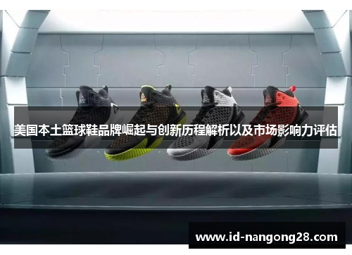 美国本土篮球鞋品牌崛起与创新历程解析以及市场影响力评估