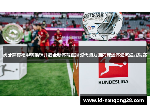 虎牙获得德甲转播权开启全新体育直播时代助力国内球迷体验沉浸式观赛