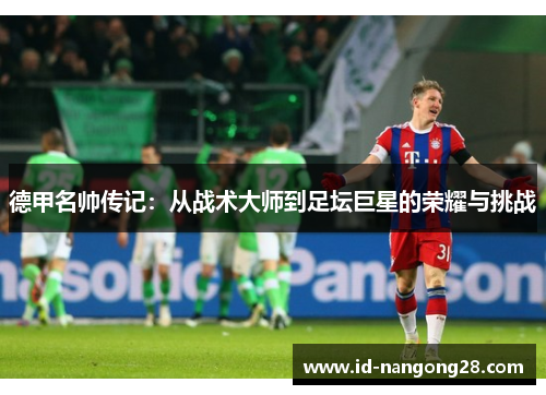 德甲名帅传记：从战术大师到足坛巨星的荣耀与挑战