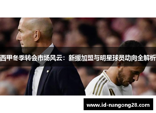 西甲冬季转会市场风云：新援加盟与明星球员动向全解析
