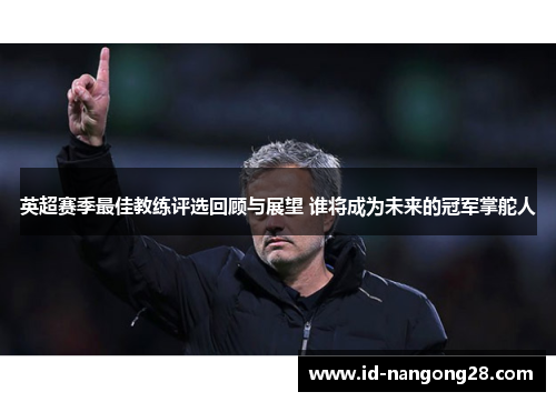 英超赛季最佳教练评选回顾与展望 谁将成为未来的冠军掌舵人