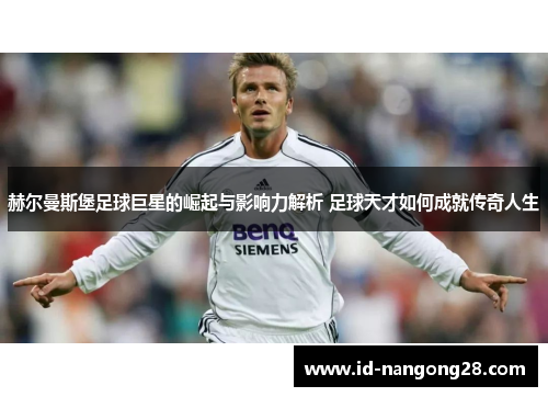 赫尔曼斯堡足球巨星的崛起与影响力解析 足球天才如何成就传奇人生