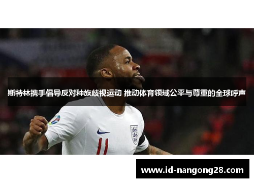 斯特林携手倡导反对种族歧视运动 推动体育领域公平与尊重的全球呼声
