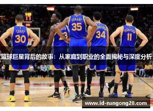 篮球巨星背后的故事：从家庭到职业的全面揭秘与深度分析