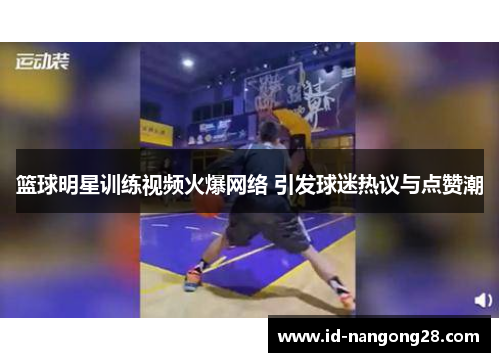 篮球明星训练视频火爆网络 引发球迷热议与点赞潮