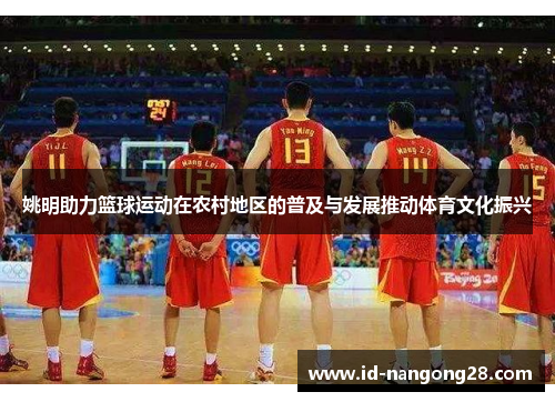 姚明助力篮球运动在农村地区的普及与发展推动体育文化振兴
