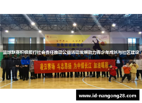 篮球联赛积极履行社会责任推动公益活动发展助力青少年成长与社区建设