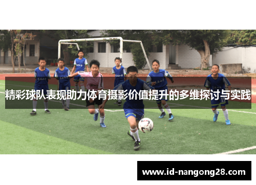 精彩球队表现助力体育摄影价值提升的多维探讨与实践