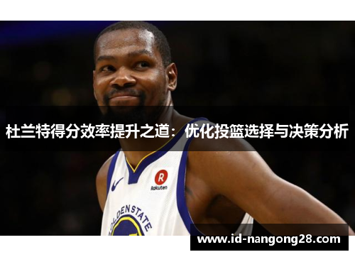 杜兰特得分效率提升之道：优化投篮选择与决策分析