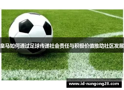 皇马如何通过足球传递社会责任与积极价值推动社区发展
