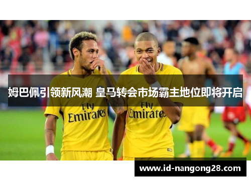 姆巴佩引领新风潮 皇马转会市场霸主地位即将开启