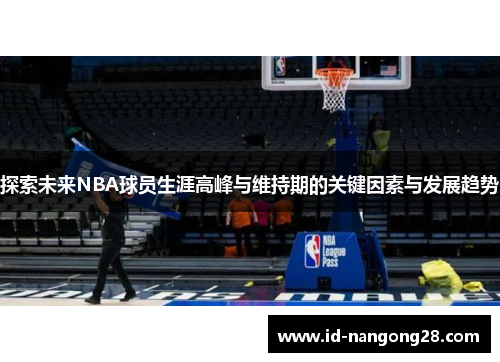 探索未来NBA球员生涯高峰与维持期的关键因素与发展趋势