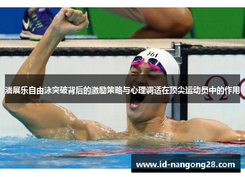潘展乐自由泳突破背后的激励策略与心理调适在顶尖运动员中的作用