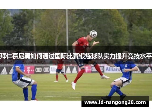 拜仁慕尼黑如何通过国际比赛锻炼球队实力提升竞技水平