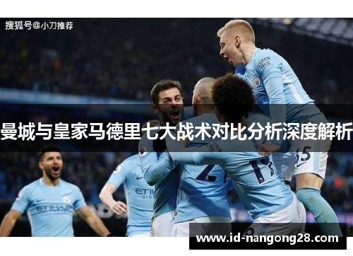 曼城与皇家马德里七大战术对比分析深度解析