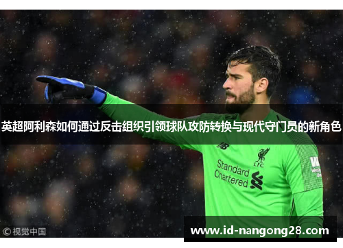英超阿利森如何通过反击组织引领球队攻防转换与现代守门员的新角色