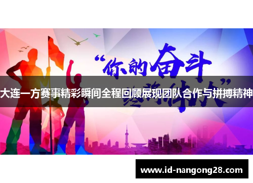 大连一方赛事精彩瞬间全程回顾展现团队合作与拼搏精神