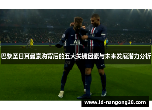 巴黎圣日耳曼豪购背后的五大关键因素与未来发展潜力分析
