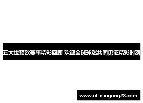 五大世预欧赛事精彩回顾 欢迎全球球迷共同见证精彩时刻