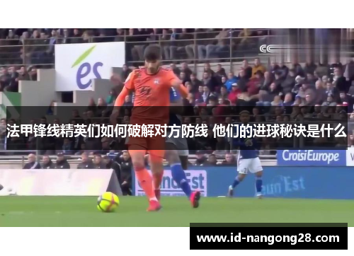 法甲锋线精英们如何破解对方防线 他们的进球秘诀是什么