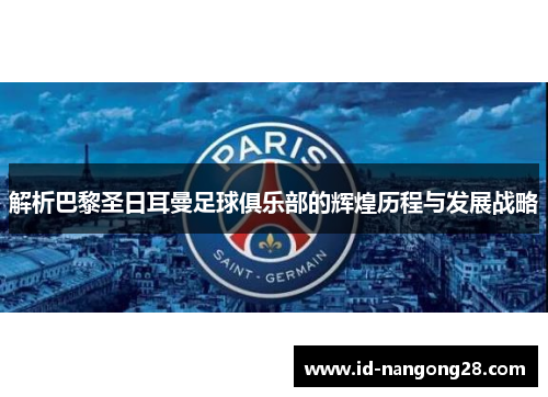 解析巴黎圣日耳曼足球俱乐部的辉煌历程与发展战略