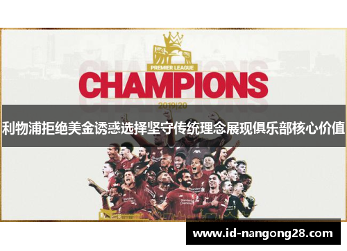 利物浦拒绝美金诱惑选择坚守传统理念展现俱乐部核心价值