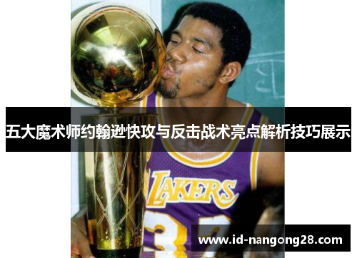 五大魔术师约翰逊快攻与反击战术亮点解析技巧展示