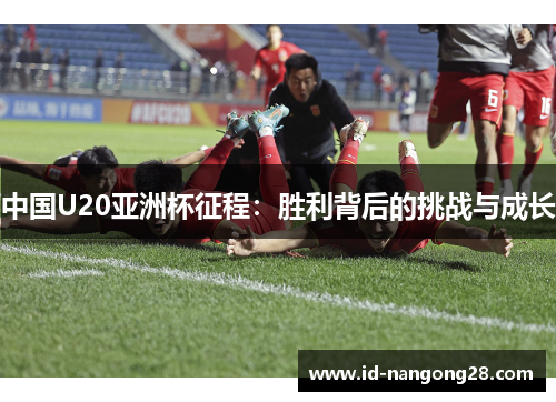 中国U20亚洲杯征程：胜利背后的挑战与成长