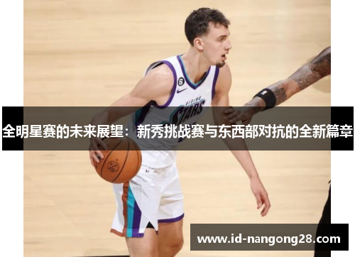 全明星赛的未来展望：新秀挑战赛与东西部对抗的全新篇章