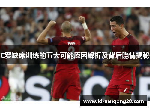 C罗缺席训练的五大可能原因解析及背后隐情揭秘