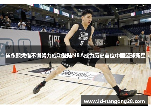 崔永熙凭借不懈努力成功登陆NBA成为历史首位中国篮球新星