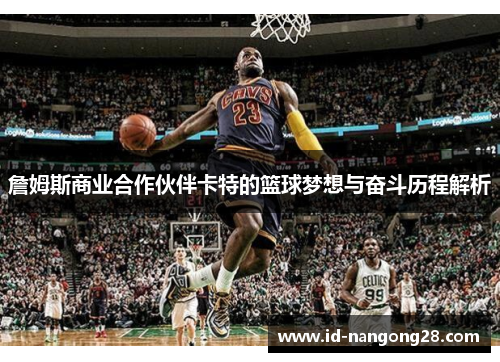 詹姆斯商业合作伙伴卡特的篮球梦想与奋斗历程解析