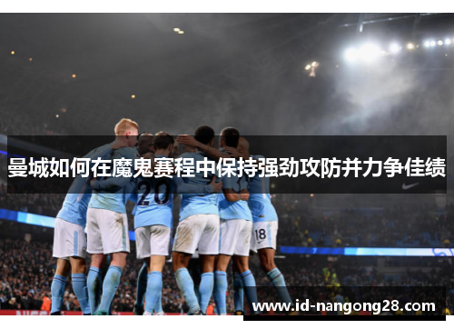 曼城如何在魔鬼赛程中保持强劲攻防并力争佳绩